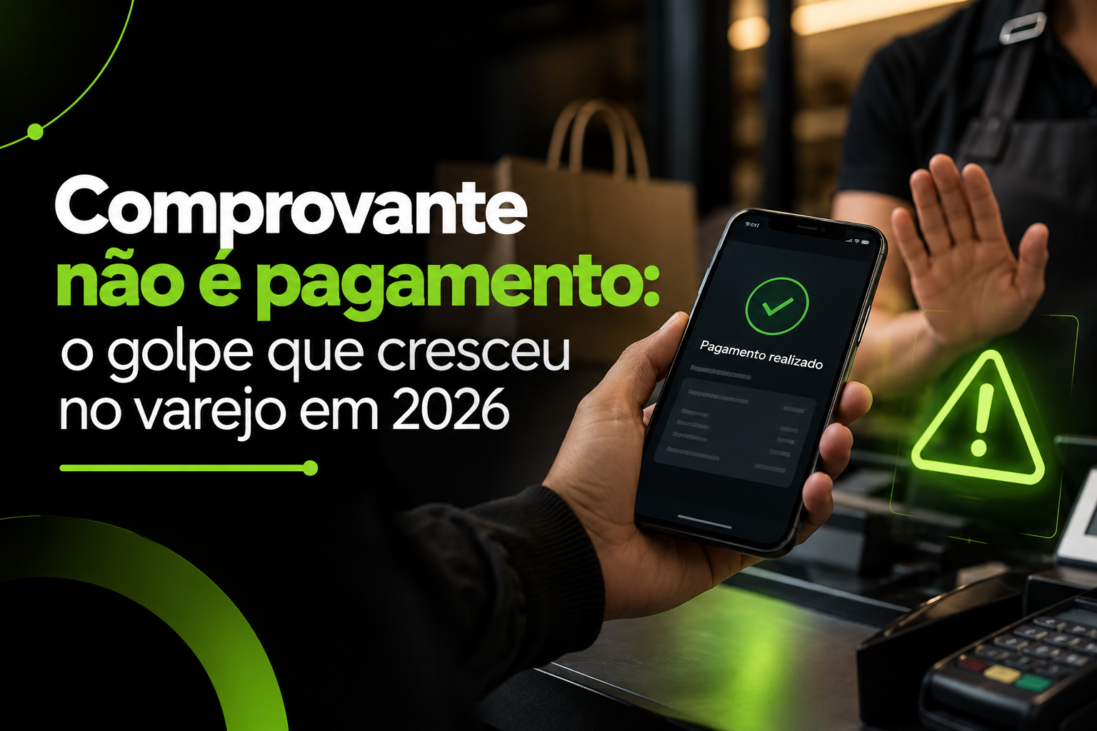 Comprovante não é pagamento: o golpe que cresceu no varejo em 2026
